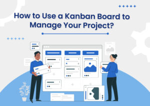 How to Use a Kanban Board to Manage Your Project?